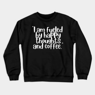 I Am Fueled By Happy Thoughts And Coffee Crewneck Sweatshirt